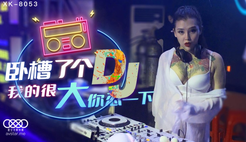 國產AV星空無限傳媒XK8053臥槽了個DJ許諾