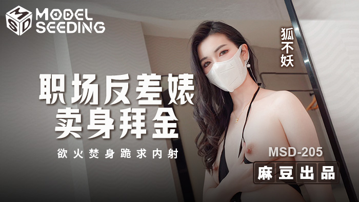 职场反差婊卖身拜金浴火焚身跪求内射 MSD-205 狐不妖