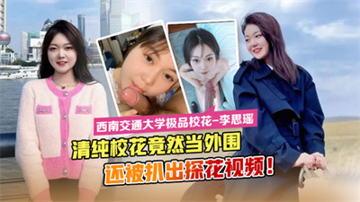 西南交通大学极品校花李思瑶清纯校花竟然下海当外围