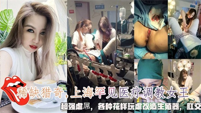 【稀缺猎奇】上海女医生罕见医疗调教女王虐待各种花样玩虐改造生殖器