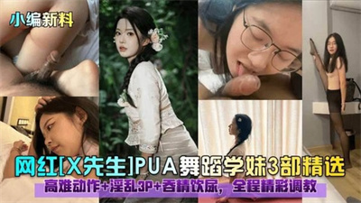 [X先生]PUA舞蹈学妹3部精选！高难动作淫乱3P吞精饮尿全程精彩调教！