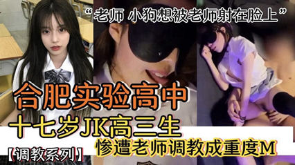 【网络泄密】合肥实验高中十七岁高中生惨遭老师长期玩弄被调教成母狗老师小母狗想被老师射脸上